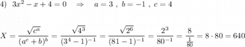 4)\ \ 3x^2-x+4=0\ \ \ \Rightarrow \ \ \ a=3\ ,\ b=-1\ ,\ c=4\\\\\\X=\dfrac{\sqrt{c^{a}}}{(a^{c}+b)^{b}}=\dfrac{\sqrt{4^3}}{(3^{4}-1)^{-1}}=\dfrac{\sqrt{2^6}}{(81-1)^{-1}}=\dfrac{2^3}{80^{-1}}=\dfrac{8}{\frac{1}{80}}=8\cdot 80=640