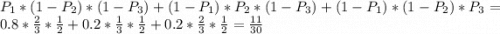 P_{1}*(1-P_{2})*(1-P_{3})+(1-P_{1})*P_{2}*(1-P_{3}) +(1-P_{1})*(1-P_{2})*P_{3}=0.8*\frac{2}{3}*\frac{1}{2}+0.2*\frac{1}{3}*\frac{1}{2}+0.2*\frac{2}{3}*\frac{1}{2}=\frac{11}{30}