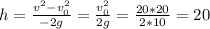 h=\frac{v^{2}-v_{0}^{2} }{-2g}=\frac{v^{2} _{0} }{2g}=\frac{20*20}{2*10}=20