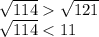 \sqrt{114} \sqrt{121} \\ \sqrt{114} < 11