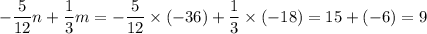 \displaystyle - \frac{5}{12} n + \frac{1}{3} m = - \frac{5}{12} \times ( - 36) + \frac{1}{3} \times ( -18) =15 + ( - 6) = 9