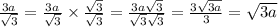 \frac{3a}{ \sqrt{3} } = \frac{3a}{ \sqrt{3} } \times \frac{ \sqrt{3} }{ \sqrt{3} } = \frac{3a \sqrt{3} }{ \sqrt{3} \sqrt{3} } = \frac{3 \sqrt{3a} }{3} = \sqrt{3a}