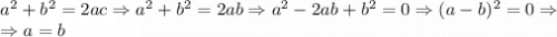 a^2+b^2=2ac \Rightarrow a^2+b^2=2ab \Rightarrow a^2-2ab+b^2=0 \Rightarrow (a-b)^2=0 \Rightarrow \\ \Rightarrow a=b