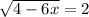 \sqrt{4 - 6x} = 2