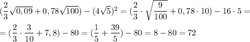 (\dfrac{2}{3}\sqrt{0,09} + 0,78\sqrt{100} ) - (4\sqrt5)^2 = (\dfrac{2}{3}\cdot\sqrt{\dfrac{9}{100}} + 0,78\cdot10)-16\cdot 5=\\\\=(\dfrac{2}{3}\cdot\dfrac{3}{10}+7,8)-80= (\dfrac{1}{5}+\dfrac{39}{5}}) - 80 = 8- 80 = 72