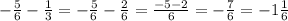 -\frac{5}{6} -\frac{1}{3} = -\frac{5}{6} -\frac{2}{6} = \frac{-5-2}{6} =- \frac{7}{6} = -1\frac{1}{6}