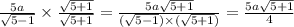 \frac{5a}{ \sqrt{5 - 1} } \times \frac{ \sqrt{5 + 1} }{ \sqrt{5 + 1} } = \frac{5a \sqrt{5 + 1} }{( \sqrt{5 - 1} ) \times ( \sqrt{5 + 1}) } = \frac{5a \sqrt{5 + 1} }{4}