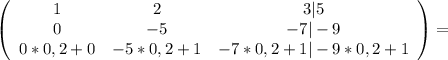\left(\begin{array}{ccc}1&2&3 | 5\\0&-5&-7 | -9\\0*0,2+0&-5*0,2+1&-7*0,2+1 | -9*0,2+1\end{array}\right)=