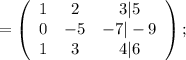 =\left(\begin{array}{ccc}1&2&3 | 5\\0&-5&-7 | -9\\1&3&4 | 6\end{array}\right);