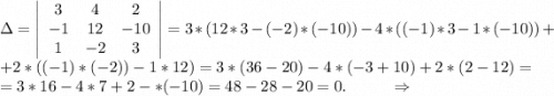 \Delta=\left|\begin{array}{ccc}3&4&2\\-1&12&-10\\1&-2&3\end{array}\right| =3*(12*3-(-2)*(-10))-4*((-1)*3-1*(-10))++2*((-1)*(-2))-1*12)=3*(36-20)-4*(-3+10)+2*(2-12)=\\=3*16-4*7+2-*(-10)=48-28-20=0. \ \ \ \ \ \ \ \ \Rightarrow