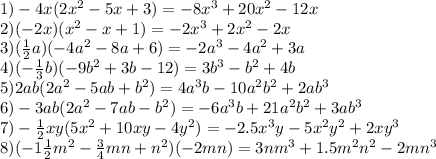 1)-4x(2x^{2} -5x+3)=-8x^{3} +20x^{2} -12x\\2)(-2x) (x^2-x+1)=-2x^3+2x^2-2x\\3)(\frac{1}{2} a)(-4a^2-8a+6)=-2a^3-4a^2+3a\\4)(-\frac{1}{3} b)(-9b^2+3b-12)=3b^3-b^2+4b\\5)2ab(2a^2-5ab+b^2)=4a^3b-10a^2b^2+2ab^3\\6)-3ab(2a^2-7ab-b^2)=-6a^3b+21a^2b^2+3ab^3\\7)-\frac{1}{2} xy(5x^2+10xy-4y^2)=-2.5x^3y-5x^2y^2+2xy^3\\8)(-1\frac{1}{2} m^2-\frac{3}{4} mn+n^2)(-2mn)=3nm^3+1.5m^2n^2-2mn^3