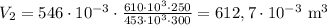 V_2 = 546\cdot 10^{-3}\cdot\frac{610\cdot10^3\cdot 250}{453\cdot 10^3\cdot 300}=612,7\cdot 10^{-3} $ m^3$