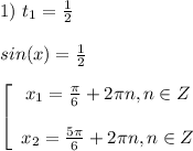 1) $ $ t_1=\frac{1}{2} \\\\sin(x)=\frac{1}{2} \\\\\left[\begin{array}{c}x_{1}=\frac{\pi}{6}+2\pi n, n \in Z\\\\x_{2}=\frac{5\pi}{6}+2\pi n, n \in Z\end{array}