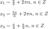 x_{1}=\frac{\pi}{6}+2\pi n,$ $ n \in Z\\\\x_{2}=\frac{5\pi}{6}+2\pi n, $ $ n \in Z\\\\x_3=\frac{\pi}{4}+\frac{\pi}{2}n, $ $ n \in Z