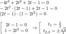 -4t^3+2t^2+2t-1=0\\-2t^2\cdot (2t-1)+2t-1=0\\(2t-1)\cdot (1-2t^2)=0\\\\\left[\begin{array}{c}2t-1=0\\1-2t^2=0\end{array}\right \rightarrow\left[\begin{array}{c}t_1=\frac{1}{2} \\t_{2,3}=\pm \frac{\sqrt{2} }{2} \end{array}\right