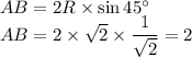 AB=2R\times\sin45^\circ\\AB=2\times\sqrt{2}\times\dfrac{1}{\sqrt{2}}=2