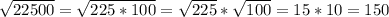 \sqrt{22500}=\sqrt{225 * 100}=\sqrt{225}*\sqrt{100}= 15*10=150