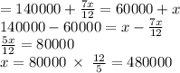 =140000 + \frac{7x}{12} = 60000 + x \\ 140000 - 60000 = x - \frac{7x}{12} \\ \frac{5x}{12} = 80000 \\ x = 80000 \: \times \: \frac{12}{5} = 480000