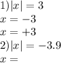 1) |x| = 3 \\ x = - 3 \\ x = + 3 \\ 2) |x| = - 3.9 \\ x =