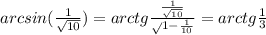 arcsin(\frac{1}{\sqrt{10} })=arctg\frac{\frac{1}{\sqrt{10}} }\sqrt{1-\frac{1}{10} }} =arctg{\frac{1}{3}