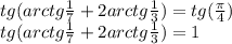 tg(arctg\frac{1}{7} +2arctg\frac{1}{3} )=tg(\frac{\pi}{4})\\tg(arctg\frac{1}{7} +2arctg\frac{1}{3} )=1