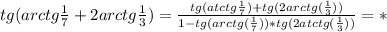 tg(arctg\frac{1}{7} +2arctg\frac{1}{3} )=\frac{tg(atctg\frac{1}{7})+tg(2arctg(\frac{1}{3}))}{1-tg(arctg(\frac{1}{7}))*tg(2atctg(\frac{1}{3}))}=*