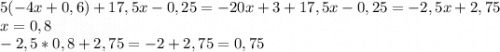 5(-4x+0,6)+17,5x-0,25=-20x+3+17,5x-0,25=-2,5x+2,75\\x=0,8\\-2,5*0,8+2,75=-2+2,75=0,75