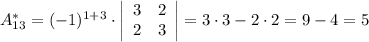 A_{13}^{*}=(-1)^{1+3}\cdot \left|\begin{array}{cc}3&2\\2&3\\\end{array}\right|=3\cdot3-2\cdot2=9-4=5