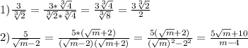 1)\frac{3}{\sqrt[3]{2}}=\frac{3*\sqrt[3]{4}}{\sqrt[3]{2}*\sqrt[3]{4}} = \frac{3\sqrt[3]{4}}{\sqrt[3]{8}}=\frac{3\sqrt[3]{2}}{2}\\\\2)\frac{5}{\sqrt{m}-2} =\frac{5*(\sqrt{m} +2)}{(\sqrt{m}-2)(\sqrt{m}+2)} =\frac{5(\sqrt{m}+2)}{(\sqrt{m})^{2}-2^{2}}=\frac{5\sqrt{m}+10 }{m-4}