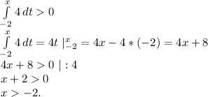 \int\limits^x_{-2} {4} \, dt0\\ \int\limits^x_{-2} {4} \, dt=4t\ |_{-2}^x=4x-4*(-2)=4x+8\\4x+80\ |:4\\x+20\\x-2.