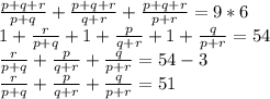 \frac{p+q+r}{p+q}+ \frac{p+q+r}{q+r}+\frac{p+q+r}{p+r}=9*6\\1+\frac{r}{p+q}+ 1+\frac{p}{q+r}+1+\frac{q}{p+r}=54\\\frac{r}{p+q}+ \frac{p}{q+r}+\frac{q}{p+r}=54-3\\\frac{r}{p+q}+ \frac{p}{q+r}+\frac{q}{p+r}=51\\