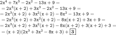 \tt2x^4+7x^3-2x^2-13x+9= \\ \- =2x^3(x+2)+3x^3-2x^2-13x+9= \\ =2x^3(x+2)+3x^2(x+2)-8x^2-13x+9=\\ \- = 2x^3(x+2)+3x^2(x+2)-8x(x+2)+3x+9= \\ =2x^3(x+2)+3x^2(x+2)-8x(x+2)+3(x+2)+3= \\ \- =(x+2)(2x^3+3x^2-8x+3)+\boxed{\bf3}