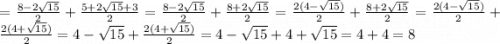 =\frac{8-2\sqrt{15} }{2} +\frac{5+2\sqrt{15}+3 }{2}=\frac{8-2\sqrt{15} }{2}+\frac{8+2\sqrt{15} }{2}=\frac{2(4-\sqrt{15}) }{2}+\frac{8+2\sqrt{15} }{2}= \frac{2(4-\sqrt{15}) }{2}+\frac{2(4+\sqrt{15}) }{2}= 4-\sqrt{15} +\frac{2(4+\sqrt{15}) }{2}=4-\sqrt{15} +4+\sqrt{15}=4+4=8