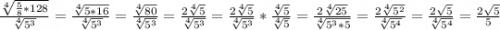\frac{\sqrt[4]{\frac{5}{8}*128 } }{\sqrt[4]{5^{3} } }=\frac{\sqrt[4]{5*16} }{\sqrt[4]{5^{3} } } =\frac{\sqrt[4]{80} }{\sqrt[4]{5^{3} } }= \frac{2\sqrt[4]{5} }{\sqrt[4]{5^{3} } }= \frac{2\sqrt[4]{5} }{\sqrt[4]{5^{3} } }*\frac{\sqrt[4]{5} }{\sqrt[4]{5} }=\frac{2\sqrt[4]{25} }{\sqrt[4]{5^{3}*5 } }=\frac{2\sqrt[4]{5^{2} } }{\sqrt[4]{5^{4} } } =\frac{2\sqrt{5} }{\sqrt[4]{5^{4} } } =\frac{2\sqrt{5} }{5}