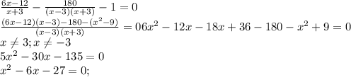 \frac{6x-12}{x+3}-\frac{180}{(x-3)(x+3)}-1=0\\\frac{(6x-12)(x-3)-180-(x^2-9)}{(x-3)(x+3)}=06x^2-12x-18x+36-180-x^2+9=0\\x\neq 3;x\neq -3\\5x^2-30x-135=0\\x^2-6x-27=0;