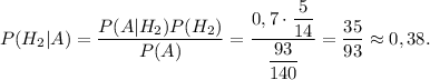 P(H_{2}|A) = \dfrac{P(A|H_{2}) P(H_{2})}{P(A)} = \dfrac{0,7 \cdot \dfrac{5}{14} }{\dfrac{93}{140} } = \dfrac{35}{93} \approx 0,38.