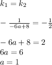 k_1=k_2 \\ \\ -\frac{1}{-6a+8} =-\frac{1}{2} \\ \\ -6a+8=2 \\ 6a=6 \\ a=1