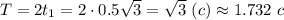 T = 2 t_1 = 2\cdot 0.5\sqrt{3} = \sqrt{3} ~(c) \approx 1.732 ~ c
