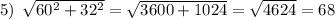 5) \: \: \sqrt{60 {}^{2} + 32 {}^{2} } = \sqrt{3600 + 1024} = \sqrt{4624} = 68