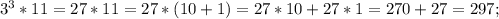 3^{3}*11=27*11=27*(10+1)=27*10+27*1=270+27=297;