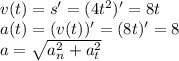 v(t)=s'=(4t^{2} )'=8t\\a(t)=(v(t))'=(8t)'=8\\a=\sqrt{a_{n}^{2}+a_{t}^{2}}