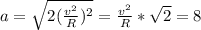 a=\sqrt{2(\frac{v^{2}}{R}) ^{2} } =\frac{v^{2}}{R}*\sqrt{2}=8