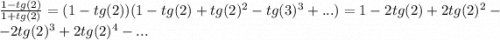 \frac{1-tg(2)}{1+tg(2)}=(1-tg(2))(1-tg(2)+tg(2)^{2}-tg(3)^{3}+...)=1-2tg(2)+2tg(2)^{2}--2tg(2)^{3}+2tg(2)^{4}-...