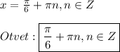 x=\frac{\pi }{6}+\pi n,n\in Z\\\\Otvet:\boxed{\frac{\pi }{6}+\pi n,n\in Z}