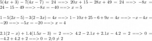 5(4x + 3) -7(4x - 7) = 24 == 20x + 15 - 28x +49 = 24 == -8x = 24 - 15 - 49 == -8x = -40 ==x = 5\\\\1 - 5(2x - 5) - 3(2 - 3x) = 4x == 1 - 10x + 25 - 6 + 9x = 4x == -x - 4x = -20 == -5x = -20 == x = 4\\ \\2.1(2 - x) + 1.4(1.5x - 3) = 2 == 4.2 - 2.1x + 2.1x - 4.2 = 2 == 0 = -4.2 + 4.2 + 2== 0 = 2 ; 0\neq 2