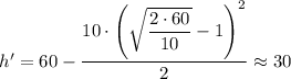 h' = 60 - \dfrac{10 \cdot \left(\sqrt{\dfrac{2\cdot 60}{10} }-1\right)^{2}}{2} \approx 30