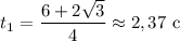 t_{1} = \dfrac{6 + 2\sqrt{3}}{4} \approx 2,37 \ \text{c}