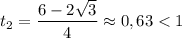 t_{2} = \dfrac{6 - 2\sqrt{3}}{4} \approx 0,63 < 1
