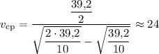v_{\text{cp}} = \dfrac{\dfrac{39{,}2}{2} }{\sqrt{\dfrac{2 \cdot 39{,}2}{10} } - \sqrt{\dfrac{39{,}2}{10} }} \approx 24