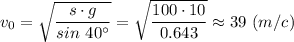 v_0 =\sqrt{\dfrac{s\cdot g}{ sin~40^\circ} } =\sqrt{\dfrac{100\cdot 10}{ 0.643} } \approx39 ~(m/c)